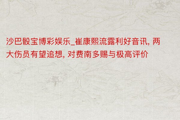 沙巴骰宝博彩娱乐_崔康熙流露利好音讯, 两大伤员有望追想, 对费南多赐与极高评价