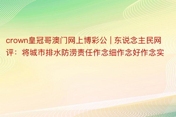 crown皇冠哥澳门网上博彩公 | 东说念主民网评：将城市排水防涝责任作念细作念好作念实