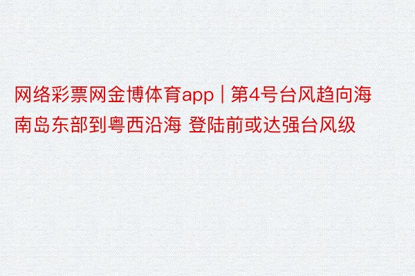 网络彩票网金博体育app | 第4号台风趋向海南岛东部到粤西沿海 登陆前或达强台风级