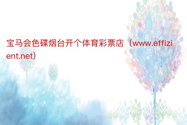 宝马会色碟烟台开个体育彩票店（www.effizient.net）