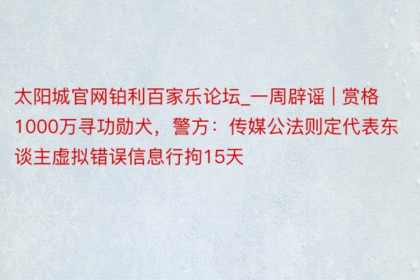 太阳城官网铂利百家乐论坛_一周辟谣 | 赏格1000万寻功勋犬，<a href=