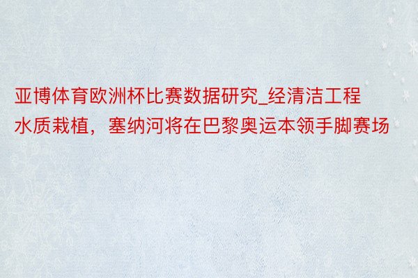 亚博体育欧洲杯比赛数据研究_经清洁工程水质栽植，塞纳河将在巴黎奥运本领手脚赛场