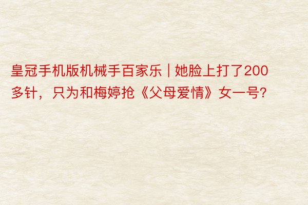 皇冠手机版机械手百家乐 | 她脸上打了200多针，只为和梅婷抢《父母爱情》女一号？