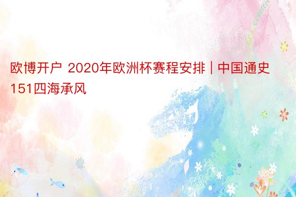 欧博开户 2020年欧洲杯赛程安排 | 中国通史151四海承风