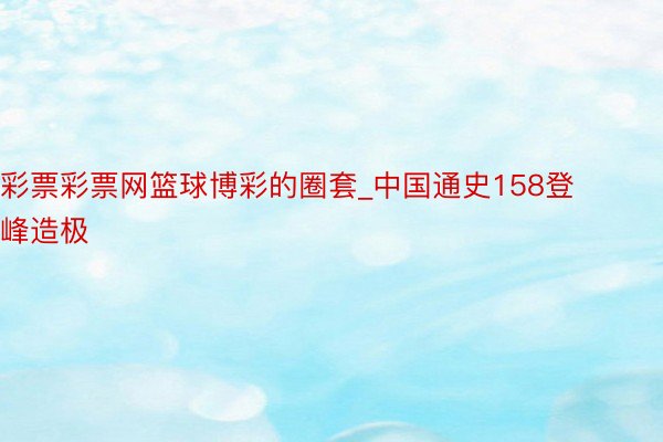 彩票彩票网篮球博彩的圈套_中国通史158登峰造极