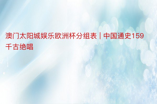 澳门太阳城娱乐欧洲杯分组表 | 中国通史159千古绝唱