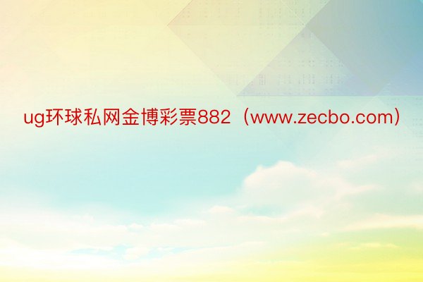 ug环球私网金博彩票882（www.zecbo.com）