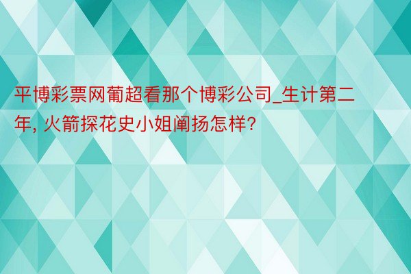 平博彩票网葡超看那个博彩公司_生计第二年, 火箭探花史小姐阐扬怎样?