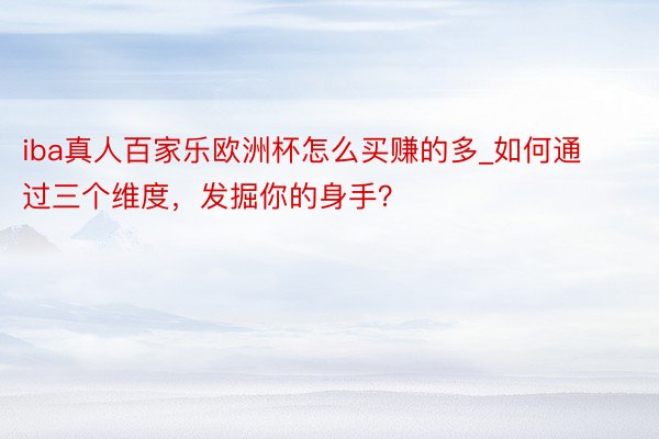 iba真人百家乐欧洲杯怎么买赚的多_如何通过三个维度，发掘你的身手？