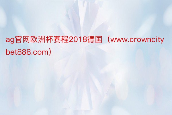 ag官网欧洲杯赛程2018德国（www.crowncitybet888.com）