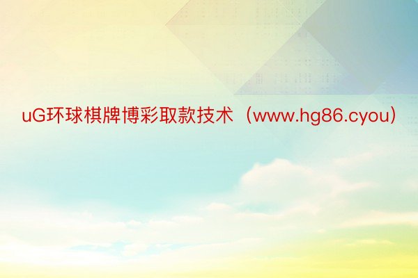 uG环球棋牌博彩取款技术（www.hg86.cyou）
