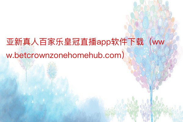 亚新真人百家乐皇冠直播app软件下载（www.betcrownzonehomehub.com）