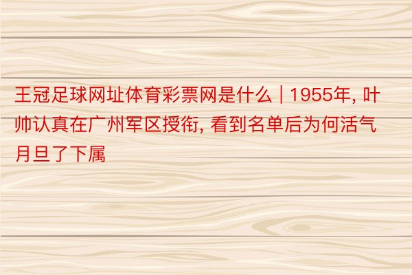 王冠足球网址体育彩票网是什么 | 1955年, 叶帅认真在广州军区授衔, 看到名单后为何活气月旦了下属