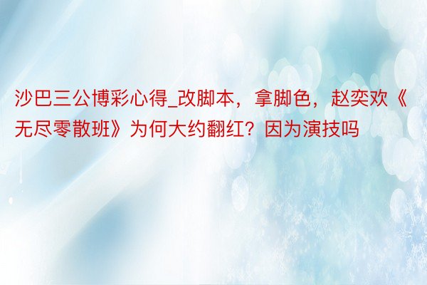 沙巴三公博彩心得_改脚本，拿脚色，赵奕欢《无尽零散班》为何大约翻红？因为演技吗