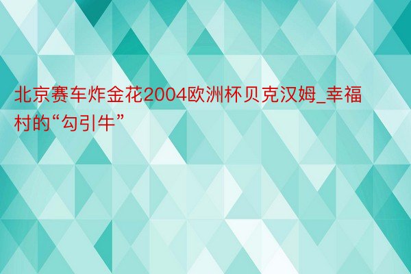 北京赛车炸金花2004欧洲杯贝克汉姆_幸福村的“勾引牛”