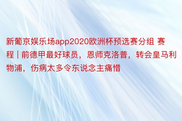 新葡京娱乐场app2020欧洲杯预选赛分组 赛程 | 前德甲最好球员，恩师克洛普，转会皇马利物浦，伤病太多令东说念主痛惜