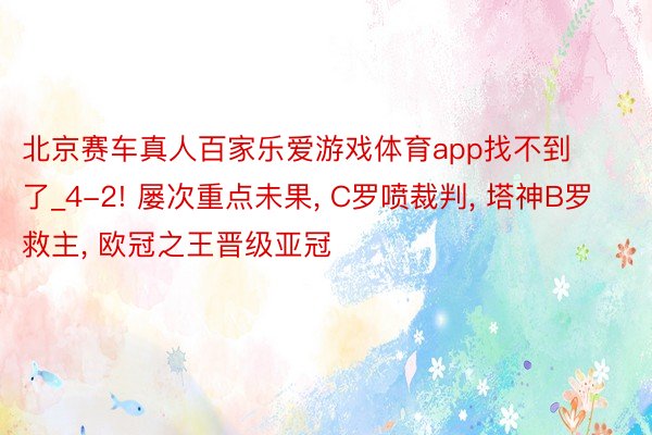 北京赛车真人百家乐爱游戏体育app找不到了_4-2! 屡次重点未果, C罗喷裁判, 塔神B罗救主, 欧冠之王晋级亚冠