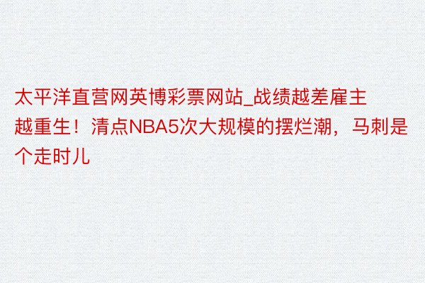 太平洋直营网英博彩票网站_战绩越差雇主越重生！清点NBA5次大规模的摆烂潮，马刺是个走时儿