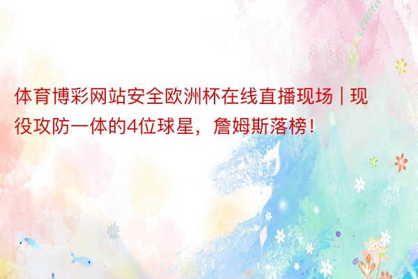 体育博彩网站安全欧洲杯在线直播现场 | 现役攻防一体的4位球星，詹姆斯落榜！