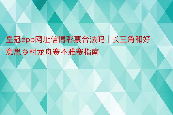 皇冠app网址信博彩票合法吗 | 长三角和好意思乡村龙舟赛不雅赛指南