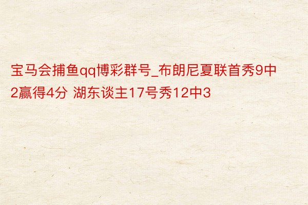 宝马会捕鱼qq博彩群号_布朗尼夏联首秀9中2赢得4分 湖东谈主17号秀12中3