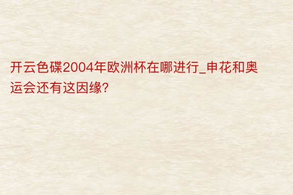 开云色碟2004年欧洲杯在哪进行_申花和奥运会还有这因缘？