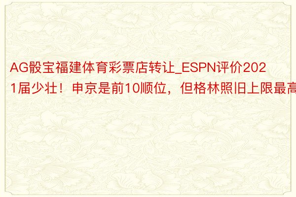 AG骰宝福建体育彩票店转让_ESPN评价2021届少壮！申京是前10顺位，但格林照旧上限最高