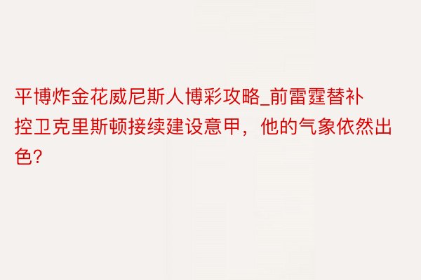 平博炸金花威尼斯人博彩攻略_前雷霆替补控卫克里斯顿接续建设意甲，他的气象依然出色？