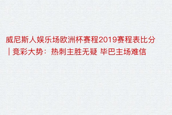 威尼斯人娱乐场欧洲杯赛程2019赛程表比分 | 竞彩大势：热刺主胜无疑 毕巴主场难信