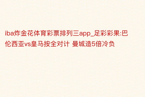 iba炸金花体育彩票排列三app_足彩彩果:巴伦西亚vs皇马按全对计 曼城造5倍冷负