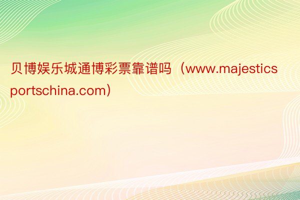 贝博娱乐城通博彩票靠谱吗（www.majesticsportschina.com）